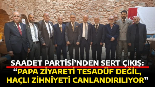 SAADET PARTİSİ&rsquo;NDEN SERT &Ccedil;IKIŞ: &ldquo;PAPA ZİYARETİ TESAD&Uuml;F DEĞİL, HA&Ccedil;LI ZİHNİYETİ CANLANDIRILIYOR&rdquo;