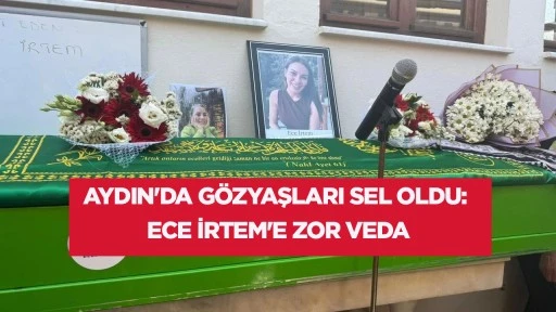 AYDIN'DA G&Ouml;ZYAŞLARI SEL OLDU: ECE İRTEM'E ZOR VEDA