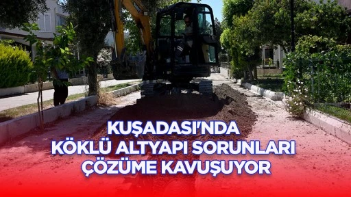 KUŞADASI'NDA KÖKLÜ ALTYAPI SORUNLARI ÇÖZÜME KAVUŞUYOR