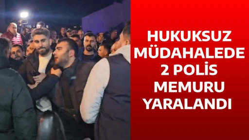 HUKUKSUZ M&Uuml;DAHALEDE 2 POLİS MEMURU YARALANDI 