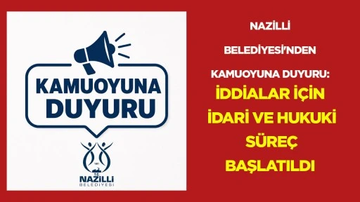 NAZİLLİ BELEDİYESİ'NDEN KAMUOYUNA DUYURU: İDDİALAR İ&Ccedil;İN İDARİ VE HUKUKİ S&Uuml;RE&Ccedil; BAŞLATILDI