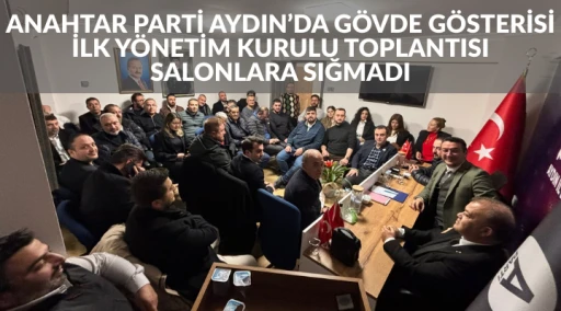 ANAHTAR PARTİ AYDIN&rsquo;DA G&Ouml;VDE G&Ouml;STERİSİ İLK Y&Ouml;NETİM KURULU TOPLANTISI SALONLARA SIĞMADI