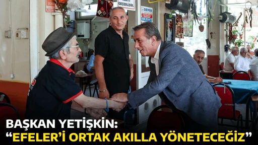 BAŞKAN YETİŞKİN: &ldquo;EFELER&rsquo;İ ORTAK AKILLA Y&Ouml;NETECEĞİZ&rdquo;