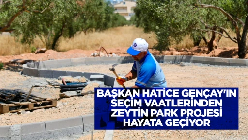 BAŞKAN HATİCE GEN&Ccedil;AY'IN SE&Ccedil;İM VAATLERİNDEN ZEYTİN PARK PROJESİ HAYATA GE&Ccedil;İYOR