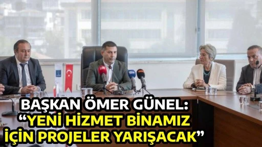BAŞKAN &Ouml;MER G&Uuml;NEL: &ldquo;YENİ HİZMET BİNAMIZ İ&Ccedil;İN PROJELER YARIŞACAK&rdquo;