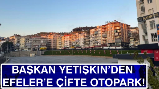 BAŞKAN YETİŞKİN&rsquo;DEN EFELER&rsquo;E &Ccedil;İFTE OTOPARK!