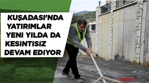 KUŞADASI'NDA YATIRIMLAR YENİ YILDA DA KESİNTİSİZ DEVAM EDİYOR