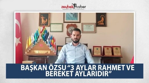 BAŞKAN &Ouml;ZSU &ldquo;3 AYLAR RAHMET VE BEREKET AYLARIDIR&rdquo;