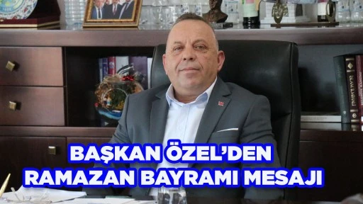 BAŞKAN &Ouml;ZEL&rsquo;DEN RAMAZAN BAYRAMI MESAJI