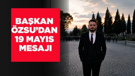 BAŞKAN &Ouml;ZSU&rsquo;DAN 19 MAYIS MESAJI