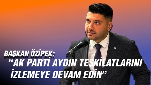 BAŞKAN &Ouml;ZİPEK "AK PARTİ AYDIN TEŞKİLATLARINI İZLEMEYE DEVAM EDİN"