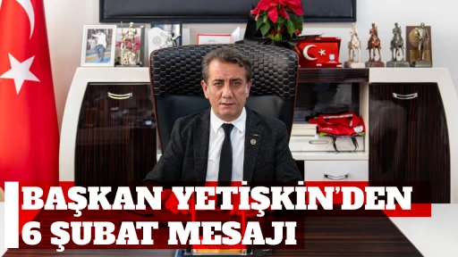 BAŞKAN YETİŞKİN&rsquo;DEN 6 ŞUBAT MESAJI