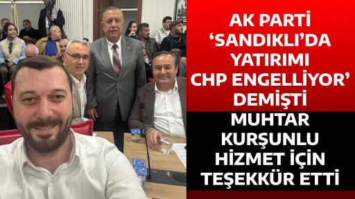 AK PARTİ &lsquo;SANDIKLI&rsquo;DA YATIRIMI CHP ENGELLİYOR&rsquo; DEMİŞTİ MUHTAR KURŞUNLU HİZMET İ&Ccedil;İN TEŞEKK&Uuml;R ETTİ