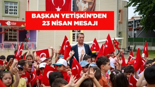 BAŞKAN YETİŞKİN&rsquo;DEN 23 NİSAN MESAJI