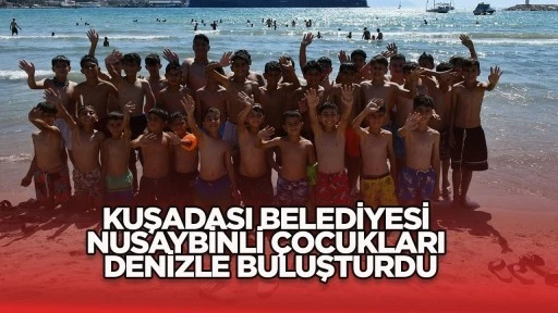 KUŞADASI BELEDİYESİ NUSAYBİNLİ &Ccedil;OCUKLARI DENİZLE BULUŞTURDU