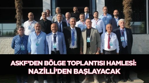 ASKF&rsquo;DEN B&Ouml;LGE TOPLANTISI HAMLESİ: NAZİLLİ&rsquo;DEN BAŞLAYACAK