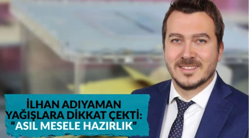 İLHAN ADIYAMAN YAĞIŞLARA DİKKAT &Ccedil;EKTİ: &ldquo;ASIL MESELE HAZIRLIK&rdquo;
