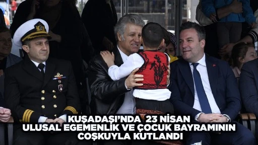 KUŞADASI&rsquo;NDA 23 NİSAN ULUSAL EGEMENLİK VE &Ccedil;OCUK BAYRAMININ COŞKUYLA KUTLANDI
