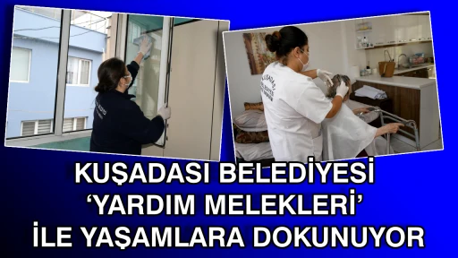 KUŞADASI BELEDİYESİ &lsquo;YARDIM MELEKLERİ&rsquo; İLE YAŞAMLARA DOKUNUYOR