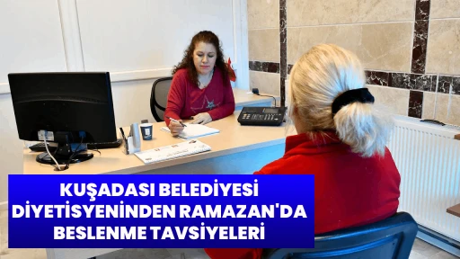 KUŞADASI BELEDİYESİ DİYETİSYENİNDEN RAMAZAN'DA BESLENME TAVSİYELERİ