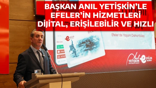 BAŞKAN ANIL YETİŞKİN&rsquo;LE EFELER&rsquo;İN HİZMETLERİ DİJİTAL, ERİŞİLEBİLİR VE HIZLI
