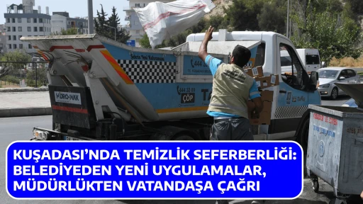 KUŞADASI&rsquo;NDA TEMİZLİK SEFERBERLİĞİ: BELEDİYEDEN YENİ UYGULAMALAR, M&Uuml;D&Uuml;RL&Uuml;KTEN VATANDAŞA &Ccedil;AĞRI