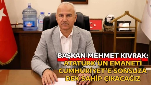 BAŞKAN MEHMET KIVRAK: ATAT&Uuml;RK&rsquo;&Uuml;N EMANETİ CUMHURİYET&rsquo;E SONSUZA DEK SAHİP &Ccedil;IKACAĞIZ