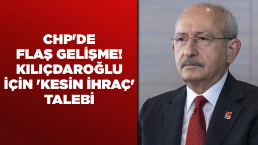 CHP'DE FLAŞ GELIŞME! KILI&Ccedil;DAROĞLU I&Ccedil;IN 'KESIN IHRA&Ccedil;' TALEBI