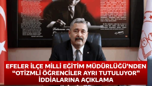 EFELER İL&Ccedil;E MİLLİ EĞİTİM M&Uuml;D&Uuml;RL&Uuml;Ğ&Uuml;&rsquo;NDEN &ldquo;OTİZMLİ &Ouml;ĞRENCİLER AYRI TUTULUYOR&rdquo; İDDİALARINA A&Ccedil;IKLAMA