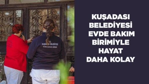 KUŞADASI BELEDİYESİ EVDE BAKIM BİRİMİYLE HAYAT DAHA KOLAY