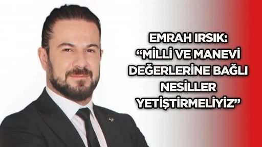 Emrah Irsık: &ldquo;Milli ve manevi değerlerine bağlı nesiller yetiştirmeliyiz&rdquo;