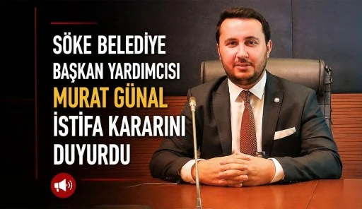 S&Ouml;KE BELEDİYE BAŞKAN YARDIMCISI MURAT G&Uuml;NAL İSTİFA KARARINI DUYURDU