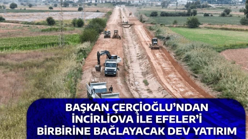 BAŞKAN &Ccedil;ER&Ccedil;İOĞLU&rsquo;NDAN İNCİRLİOVA İLE EFELER&rsquo;İ BİRBİRİNE BAĞLAYACAK DEV YATIRIM