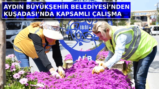 AYDIN B&Uuml;Y&Uuml;KŞEHİR BELEDİYESİ&rsquo;NDEN KUŞADASI&rsquo;NDA KAPSAMLI &Ccedil;ALIŞMA