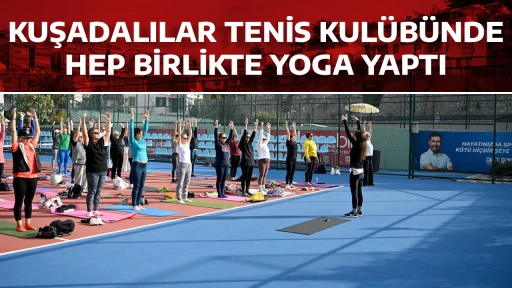KUŞADALILAR TENİS KUL&Uuml;B&Uuml;NDE HEP BİRLİKTE YOGA YAPTI
