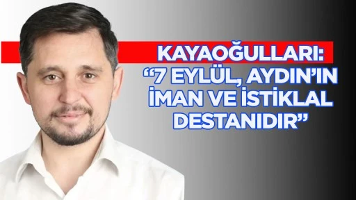Kaya&shy;oğulları: &ldquo;7 Eyl&uuml;l, Aydın&rsquo;ın iman ve istiklal destanıdır&rdquo;