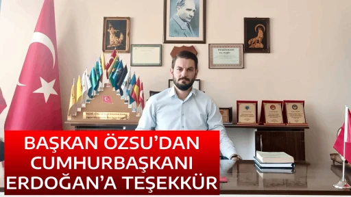 BAŞKAN &Ouml;ZSU&rsquo;DAN CUMHURBAŞKANI ERDOĞAN&rsquo;A TEŞEKK&Uuml;R