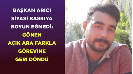BAŞKAN ARICI SİYASİ BASKIYA BOYUN EĞMEDİ: G&Ouml;NEN A&Ccedil;IK ARA FARKLA G&Ouml;REVİNE GERİ D&Ouml;ND&Uuml;