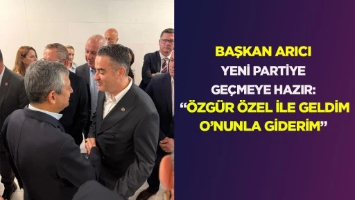 BAŞKAN ARICI YENİ PARTİYE GE&Ccedil;MEYE HAZIR: &ldquo;&Ouml;ZG&Uuml;R &Ouml;ZEL İLE GELDİM O&rsquo;NUNLA GİDERİM&rdquo;