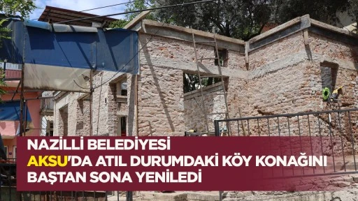 NAZİLLİ BELEDİYESİ AKSU'DA ATIL DURUMDAKİ K&Ouml;Y KONAĞINI BAŞTAN SONA YENİLEDİ