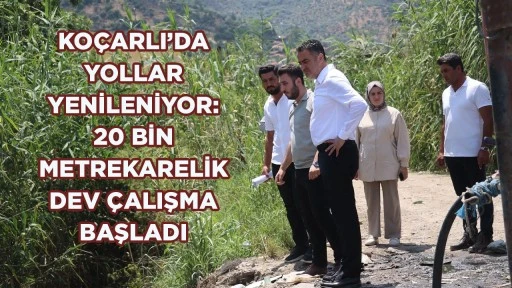KOÇARLI’DA YOLLAR YENİLENİYOR: 20 BİN METREKARELİK DEV ÇALIŞMA BAŞLADI