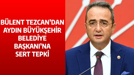 B&Uuml;LENT TEZCAN&rsquo;DAN AYDIN B&Uuml;Y&Uuml;KŞEHİR BELEDİYE BAŞKANI&rsquo;NA SERT TEPKİ