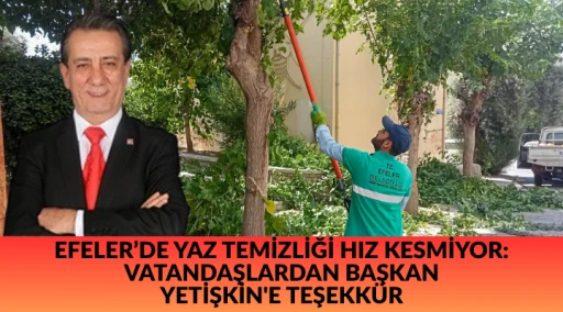 EFELER'DE YAZ TEMİZLİĞİ HIZ KESMİYOR: VATANDAŞLARDAN BAŞKAN  YETİŞKİN'E TEŞEKKÜR