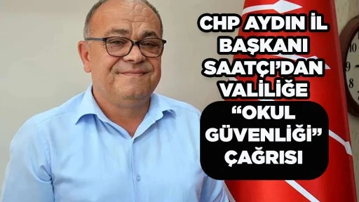 CHP AYDIN İL BAŞKANI SAAT&Ccedil;I&rsquo;DAN VALİLİĞE &ldquo;OKUL G&Uuml;VENLİĞİ&rdquo; &Ccedil;AĞRISI