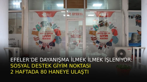 EFELER&rsquo;DE DAYANIŞMA İLMEK İLMEK İŞLENİYOR: SOSYAL DESTEK GİYİM NOKTASI 2 HAFTADA 80 HANEYE ULAŞTI