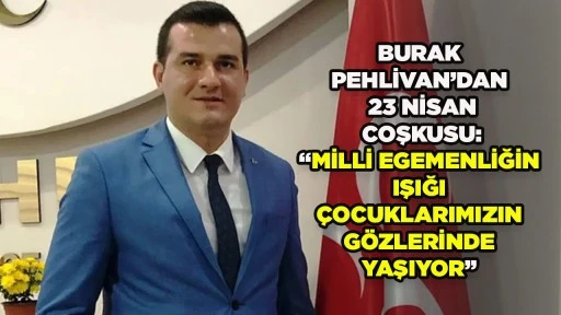 BURAK PEHLİVAN&rsquo;DAN 23 NİSAN COŞKUSU: &ldquo;MİLLİ EGEMENLİĞİN IŞIĞI &Ccedil;OCUKLARIMIZIN G&Ouml;ZLERİNDE YAŞIYOR&rdquo;