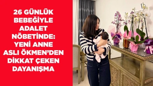 26 G&Uuml;NL&Uuml;K BEBEĞİYLE ADALET N&Ouml;BETİNDE: YENİ ANNE ASLI &Ouml;KMEN&rsquo;DEN DİKKAT &Ccedil;EKEN DAYANIŞMA