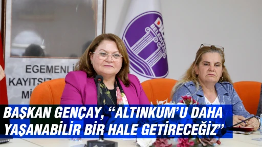 BAŞKAN GEN&Ccedil;AY, &ldquo;ALTINKUM&rsquo;U DAHA YAŞANABİLİR BİR HALE GETİRECEĞİZ&rdquo;