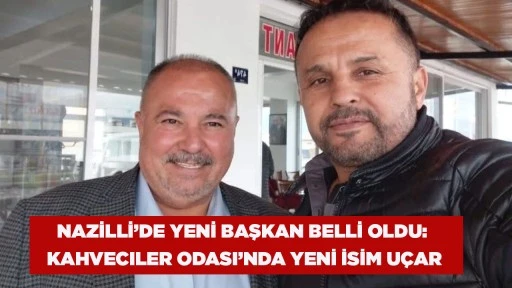 NAZİLLİ&rsquo;DE YENİ BAŞKAN BELLİ OLDU: KAHVECILER ODASI&rsquo;NDA YENİ İSİM U&Ccedil;AR
