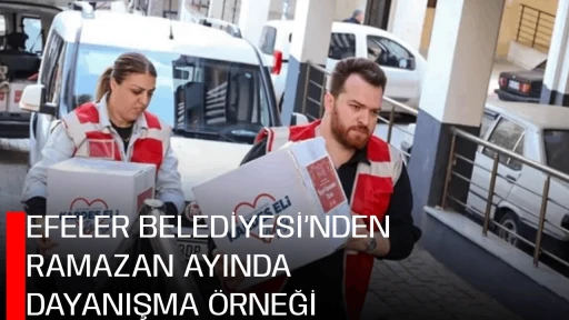 EFELER BELEDİYESİ&rsquo;NDEN RAMAZAN AYINDA DAYANIŞMA &Ouml;RNEĞİ
